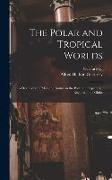 The Polar and Tropical Worlds: A Description of man and Nature in the Polar and Equatorial Regions of the Globe