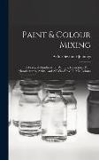 Paint & Colour Mixing: A Practical Handbook For Painters, Decorators, Paint Manufacturers, Artists, And All Who Have To Mix Colours