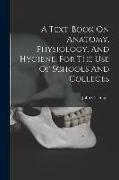 A Text-book On Anatomy, Physiology, And Hygiene, For The Use Of Schools And Colleges