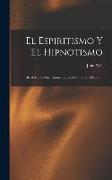 El Espiritismo Y El Hipnotismo: Realidad De Sus Fenómenos, Sus Causas, Sus Efectos