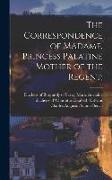 The Correspondence of Madame, Princess Palatine Mother of the Regent