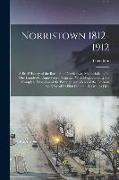 Norristown 1812-1912: A Brief History of the Borough of Norristown, Memorializing Its One Hundredth Anniversary, Together With Maps Showing