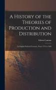 A History of the Theories of Production and Distribution: In English Political Economy, From 1776 to 1848