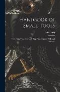 Handbook of Small Tools: Comprising Threading Tools, Taps, Dies, Cutters, Drills, and Reamers