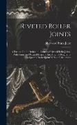 Riveted Boiler Joints: A Treatise On the Design and Failures of Riveted Boiler Joints, With Numerous Original Diagrams Enabling the Designer