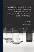 A Practical Treatise On The Fabrication Of Volatile And Fat Varnishes, Lacquers, Siccatives, And Sealing-waxes ...: With Additions On ... Varnishes, S