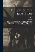 The Spy of the Rebellion, Being a True History of the Spy System of the United States Army During the Late Rebellion ... Compiled From Official Report