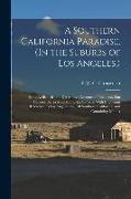 A Southern California Paradise, (In the Suburbs of Los Angeles.): Being A Historic and Descriptive Account of Pasadena, San Gabriel, Sierra Madre, and