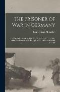 The Prisoner of War in Germany: The Care and Treatment of the Prisoner of War With a History of the Development of the Principle of Neutral Inspection