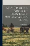 A History of the Northern Peninsula of Michigan and Its People