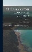 A History of the Colony of Victoria: From Its Discovery to Its Absorption Into the Commonwealth of Australia, Volume 1