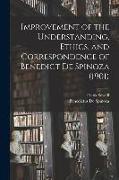 Improvement of the Understanding, Ethics, and Correspondence of Benedict De Spinoza (1901)