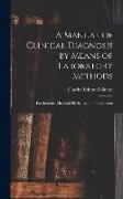 A Manual of Clinical Diagnosis by Means of Laboratory Methods: For Students, Hospital Physicians and Practitioners