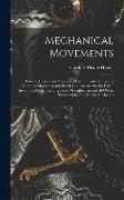 Mechanical Movements: Powers, Devices and Appliances Used in Constructive and Operative Machinery and the Mechanical Arts for the Use of Inv