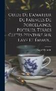 Guide De L'amateur De Faïences De Porcelaines, Poteries, Terres Cuites Peinture Sur Lave Et Émaux