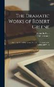 The Dramatic Works of Robert Greene: To Which Are Added His Poems, With Some Account of the Author, and Notes