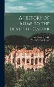 A History of Rome to the Death of Caesar