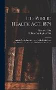 The Public Health Act, 1875: And the Whole Law Relating to Public Health, Local Government, and Urban and Rural Sanitary Authorities