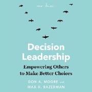 Decision Leadership: Empowering Others to Make Better Choices