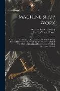 Machine Shop Work: A Comprehensive Manual of Approved Shop Methods, Including the Construction and Use of Tools and Machines, the Details