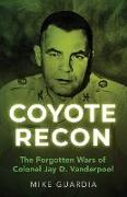 Coyote Recon: The Forgotten Wars of Colonel Jay D. Vanderpool