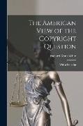 The American View of the Copyright Question: With a Postscript