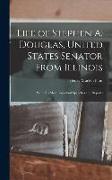 Life of Stephen A. Douglas, United States Senator From Illinois: With His Most Important Speeches and Reports