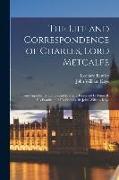 The Life and Correspondence of Charles, Lord Metcalfe, From Unpublished Letters and Journals, Preserved by Himself, his Family, and his Friends. By Jo