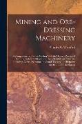 Mining and Ore-dressing Machinery: A Comprehensive Treatise Dealing With the Modern Practice of Winning Both Metalliferous and Non-metalliferous Miner