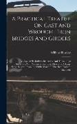 A Practical Treatise On Cast And Wrought Iron Bridges And Girders: As Applied To Railway Structures, And To Buildings Generally, With Numerous Example