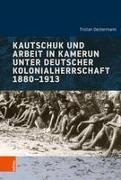 Kautschuk und Arbeit in Kamerun unter deutscher Kolonialherrschaft 1880-1913