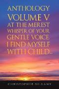 Anthology Volume V At the Merest Whisper of Your Gentle Voice, I Find Myself With Child