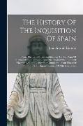 The History Of The Inquisition Of Spain: From The Time Of Its Establishment To The Reign Of Ferdinand Vii., Composed From The Original Documents Of Th