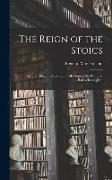 The Reign of the Stoics: History, Religion, Maxims of Self-control, Self-culture, Benevolence, Justi