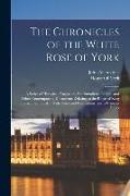 The Chronicles of the White Rose of York: A Series of Historical Fragments, Proclamations, Letters, and Other Contemporary Documents Relating to the R