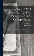 How To Mix Drinks, Or The Bon-vivant's Companion: To Which Is Appended A Manual For The Manufacture Of Cordials, liquors, fancy Syrups, &c.,&c