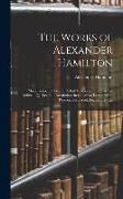 The Works of Alexander Hamilton: [Miscellanies, 1774-1789: A Full Vindication, the Farmer Refuted, Quebec Bill, Resolutions in Congress, Letters From