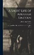 A Short Life of Abraham Lincoln: Condensed from Nicolay & Hay's Abraham Lincoln: A History