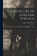 A Short Life of Abraham Lincoln: Condensed from Nicolay & Hay's Abraham Lincoln: A History