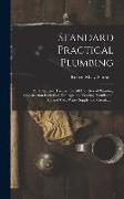 Standard Practical Plumbing: An Exhaustive Treatise On All Branches of Plumbing Construction Including Drainage and Venting, Ventilation, Hot and C