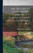 The History of Londonderry, Comprising the Towns of Derry and Londonderry, N. H