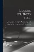 Modern Millinery: A Workroom Text Book Containing Complete Instruction In The Work Of Preparing, Making And Copying Millinery, As Actual