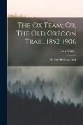 The Ox Team, Or, The Old Oregon Trail, 1852-1906: Or, The Old Oregon Trail