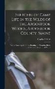 Sketches of Camp Life in the Wilds of the Aroostook Woods, Aroostook County, Maine, Fishing, Canoeing, Camping, Shooting and Trapping, Being True Stor