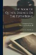 The Book Of Quinte Essence Or The Fifth Being, That Is To Say, Man's Heaven