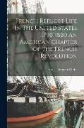 French Refugee Life In The United States 1790-1800 An American Chapter Of The French Revolution