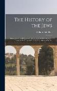 The History of the Jews: From the Time of Alexander the Great to the Destruction of Jerusalem by Titus, A.M. 3595, B.C. 409 to A.D. 70