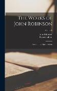 The Works of John Robinson: Pastor of the Pilgrim Fathers, Volume 1
