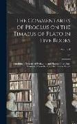 The Commentaries of Proclus on the Timaeus of Plato in Five Books, Containing a Treasury of Pythagoric and Platonic Physiology. Translated From the Gr