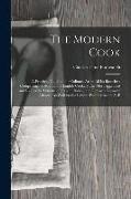 The Modern Cook: A Practical Guide to the Culinary Art in All Its Branches: Comprising, in Addition to English Cookery, the Most Approv